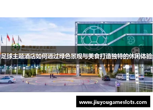 足球主题酒店如何通过绿色景观与美食打造独特的休闲体验