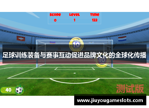 足球训练装备与赛事互动促进品牌文化的全球化传播