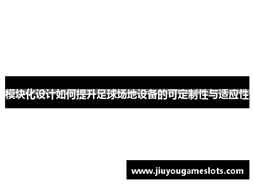 模块化设计如何提升足球场地设备的可定制性与适应性