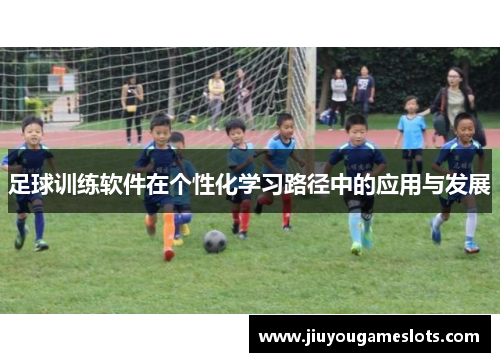 足球训练软件在个性化学习路径中的应用与发展